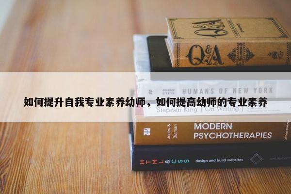 如何提升自我专业素养幼师，如何提高幼师的专业素养