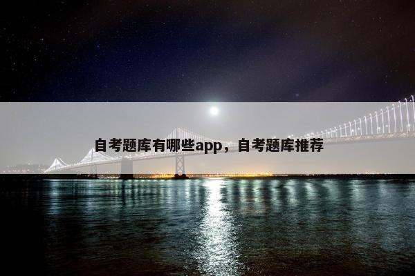 自考题库有哪些app，自考题库推荐