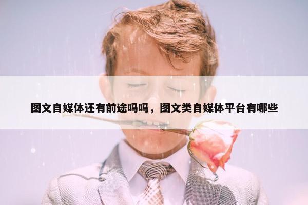 图文自媒体还有前途吗吗，图文类自媒体平台有哪些