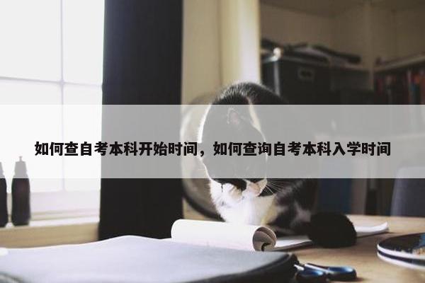 如何查自考本科开始时间，如何查询自考本科入学时间