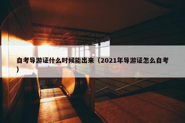 自考导游证什么时候能出来（2021年导游证怎么自考）