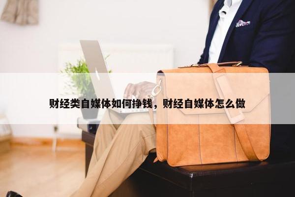 财经类自媒体如何挣钱，财经自媒体怎么做