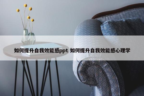 如何提升自我效能感ppt 如何提升自我效能感心理学