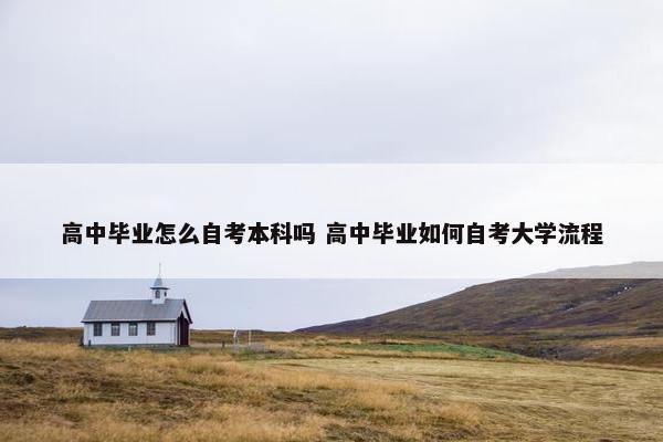 高中毕业怎么自考本科吗 高中毕业如何自考大学流程