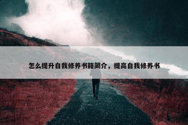 怎么提升自我修养书籍简介，提高自我修养书