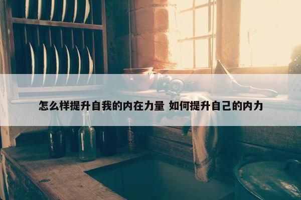 怎么样提升自我的内在力量 如何提升自己的内力