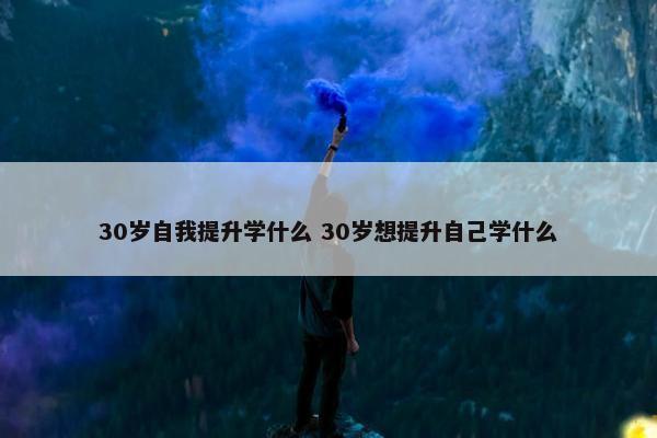 30岁自我提升学什么 30岁想提升自己学什么