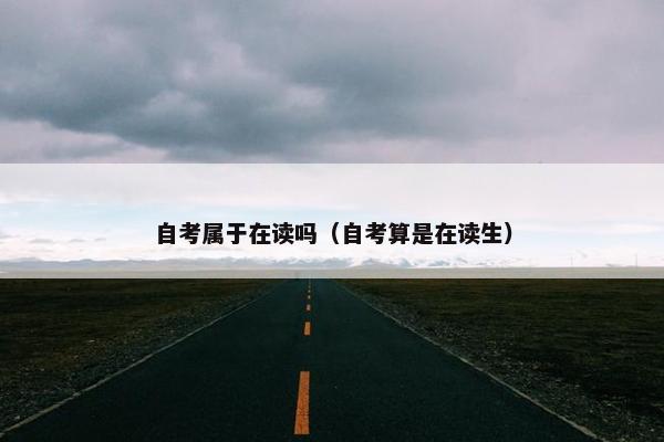 自考属于在读吗（自考算是在读生）