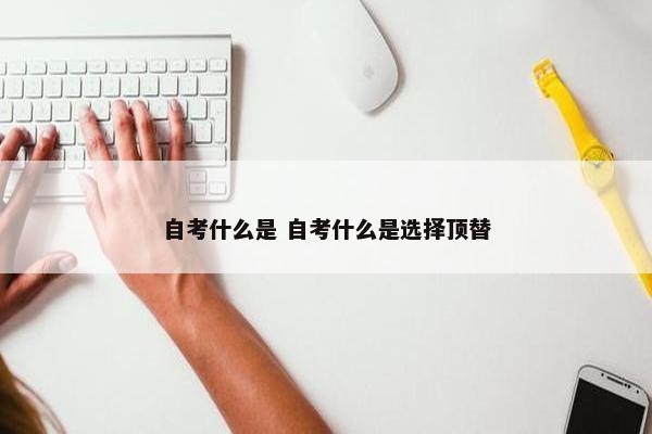 自考什么是 自考什么是选择顶替