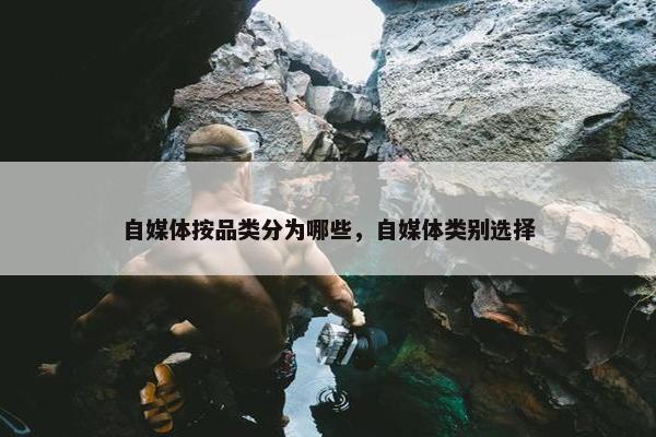 自媒体按品类分为哪些，自媒体类别选择