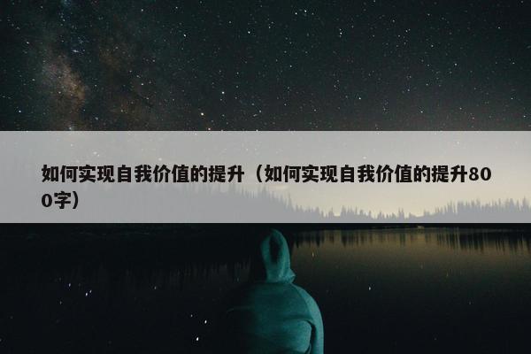 如何实现自我价值的提升（如何实现自我价值的提升800字）