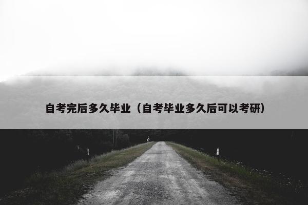 自考完后多久毕业（自考毕业多久后可以考研）