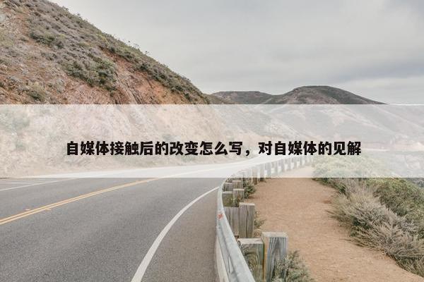 自媒体接触后的改变怎么写，对自媒体的见解