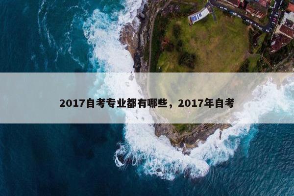 2017自考专业都有哪些，2017年自考