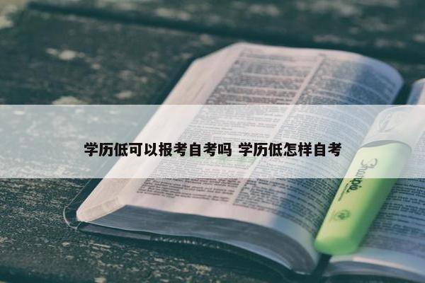 学历低可以报考自考吗 学历低怎样自考