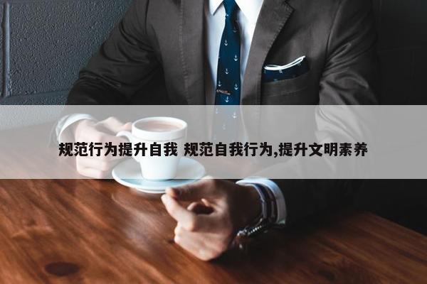 规范行为提升自我 规范自我行为,提升文明素养