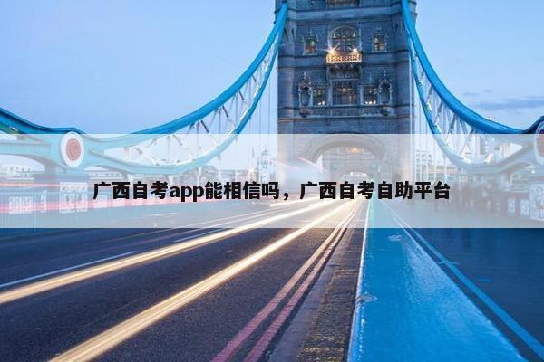 广西自考app能相信吗，广西自考自助平台