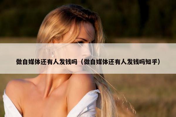 做自媒体还有人发钱吗（做自媒体还有人发钱吗知乎）