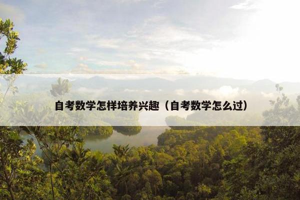 自考数学怎样培养兴趣（自考数学怎么过）