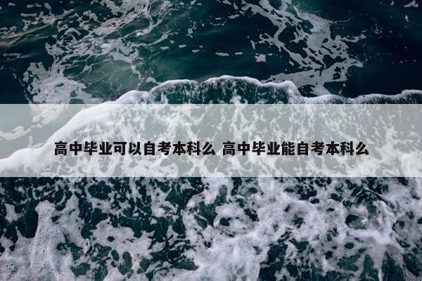 高中毕业可以自考本科么 高中毕业能自考本科么