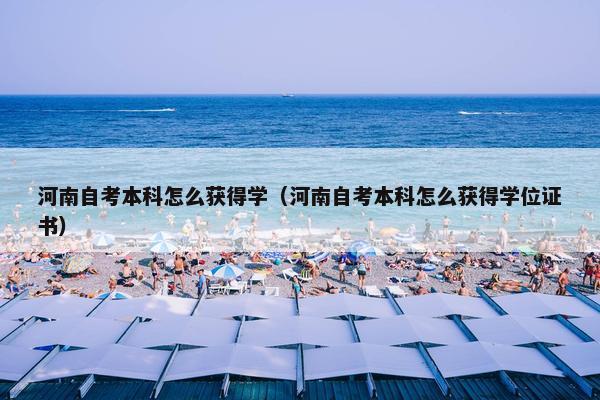 河南自考本科怎么获得学（河南自考本科怎么获得学位证书）