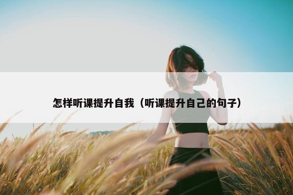 怎样听课提升自我（听课提升自己的句子）