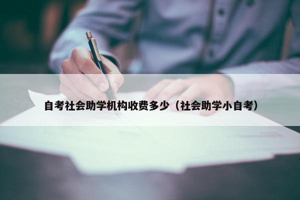 自考社会助学机构收费多少（社会助学小自考）