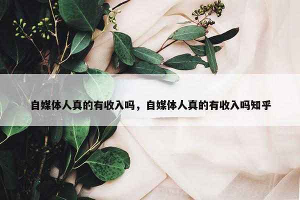 自媒体人真的有收入吗，自媒体人真的有收入吗知乎