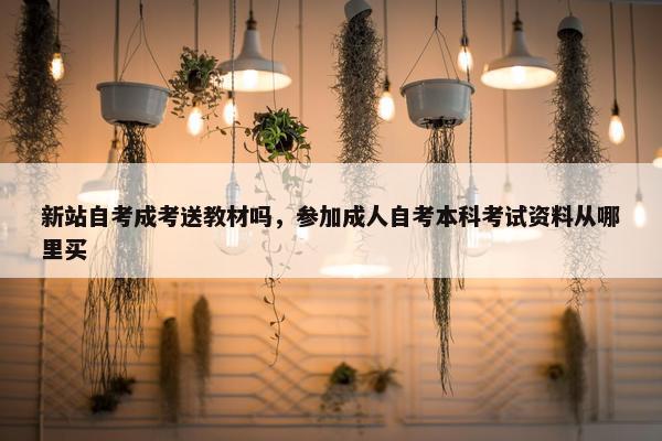 新站自考成考送教材吗，参加成人自考本科考试资料从哪里买