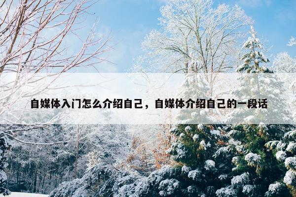 自媒体入门怎么介绍自己，自媒体介绍自己的一段话