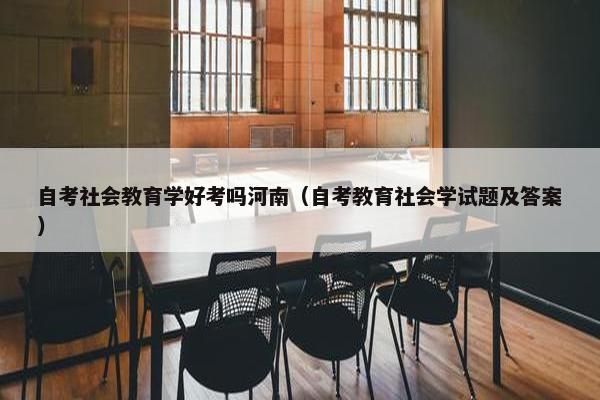 自考社会教育学好考吗河南（自考教育社会学试题及答案）