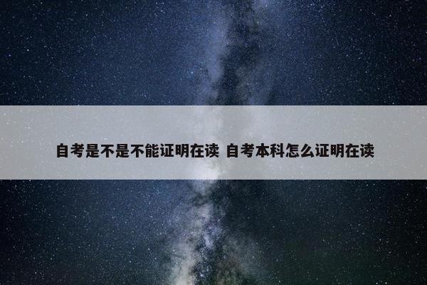 自考是不是不能证明在读 自考本科怎么证明在读