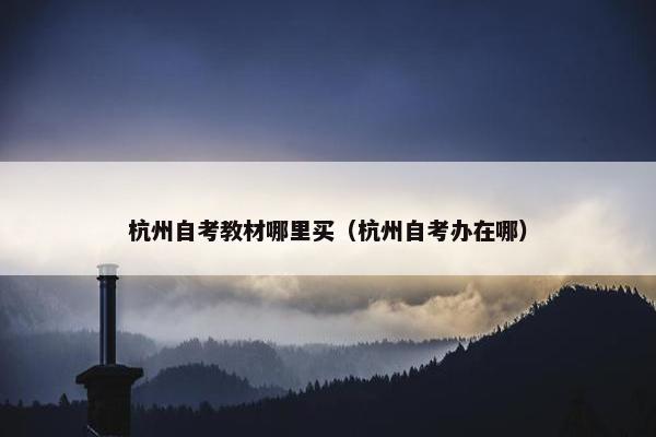 杭州自考教材哪里买（杭州自考办在哪）