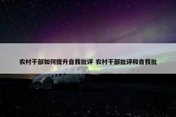 农村干部如何提升自我批评 农村干部批评和自我批