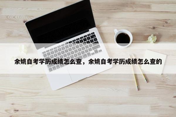 余姚自考学历成绩怎么查，余姚自考学历成绩怎么查的