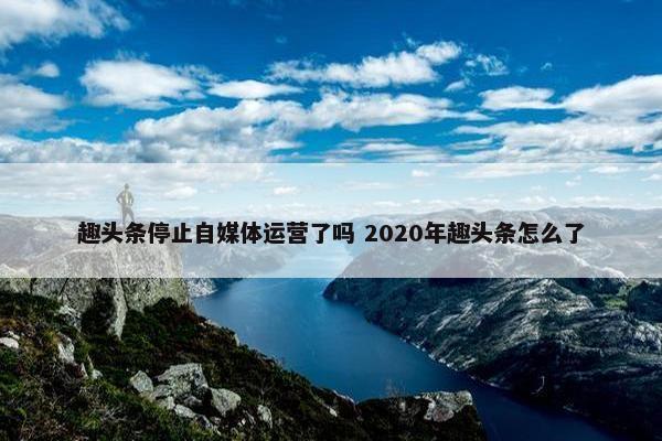 趣头条停止自媒体运营了吗 2020年趣头条怎么了