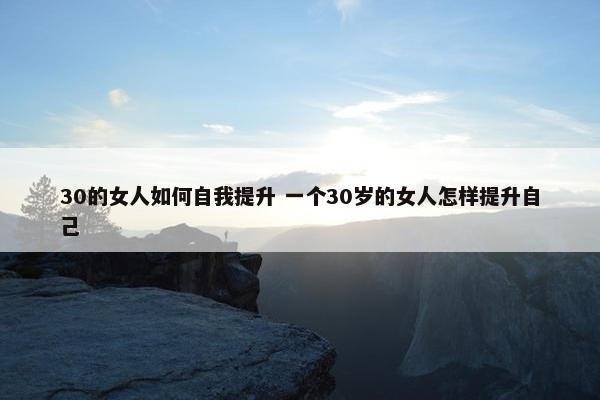 30的女人如何自我提升 一个30岁的女人怎样提升自己