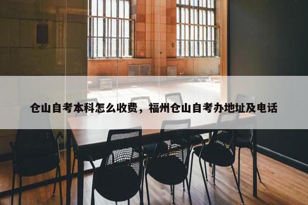 仓山自考本科怎么收费，福州仓山自考办地址及电话