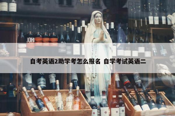 自考英语2助学考怎么报名 自学考试英语二