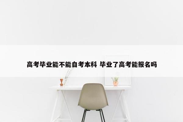 高考毕业能不能自考本科 毕业了高考能报名吗