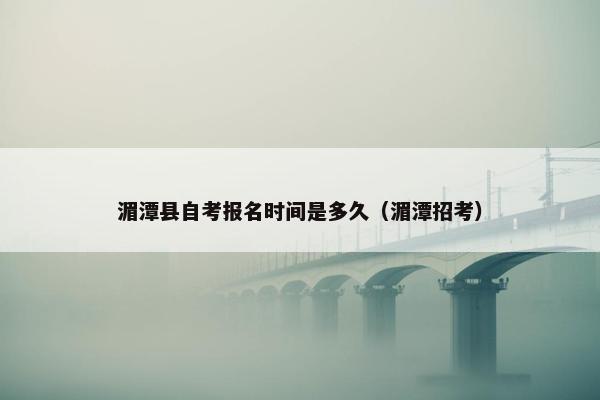 湄潭县自考报名时间是多久（湄潭招考）