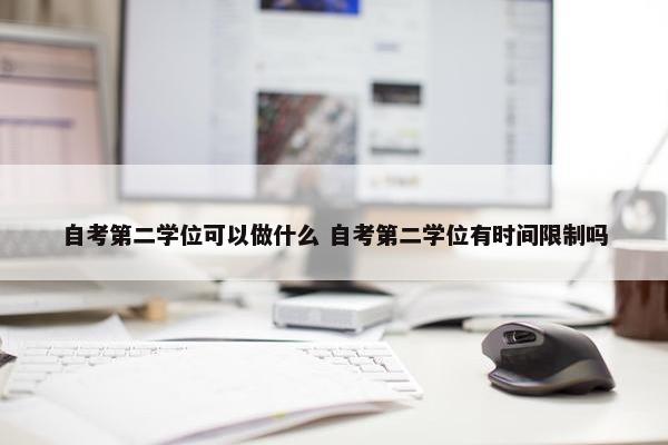 自考第二学位可以做什么 自考第二学位有时间限制吗