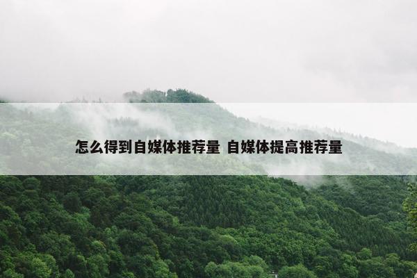 怎么得到自媒体推荐量 自媒体提高推荐量