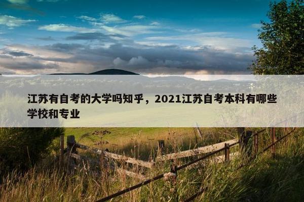 江苏有自考的大学吗知乎，2021江苏自考本科有哪些学校和专业