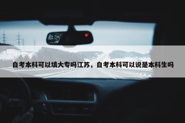 自考本科可以填大专吗江苏，自考本科可以说是本科生吗