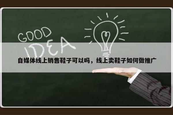 自媒体线上销售鞋子可以吗，线上卖鞋子如何做推广