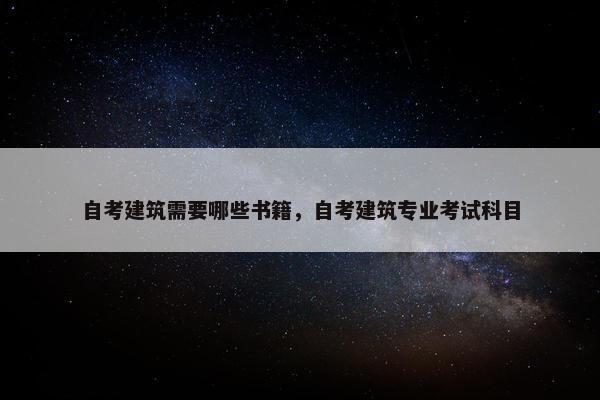 自考建筑需要哪些书籍，自考建筑专业考试科目