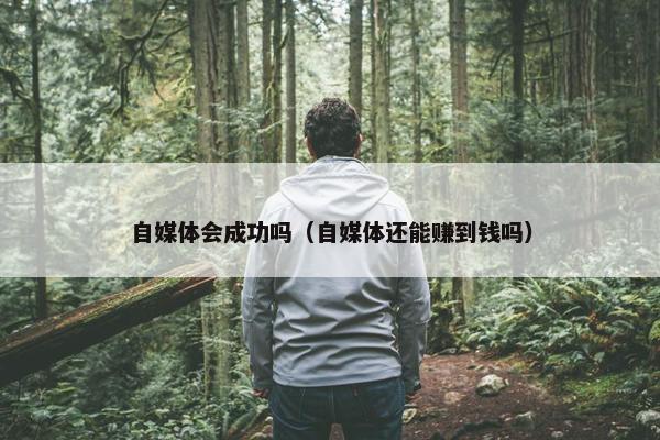 自媒体会成功吗（自媒体还能赚到钱吗）