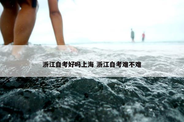 浙江自考好吗上海 浙江自考难不难