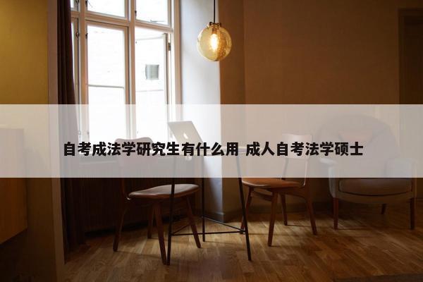 自考成法学研究生有什么用 成人自考法学硕士